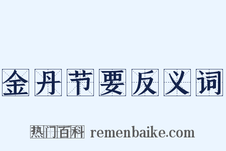金丹节要反义词是什么意思的图片